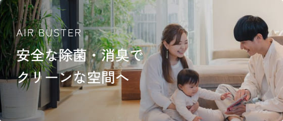 AIR BUSTER 安全な除菌・消臭でクリーンな空間へ